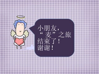 小朋友， “ 麦”之旅 结束了！ 谢谢！ 