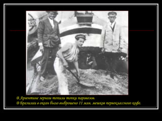 В Аргентине зерном топили топки паровозов. В Бразилии в океан было выброшено 11 млн. мешков первоклассного кофе.   