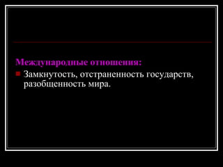 Международные отношения: Замкнутость, отстраненность государств, разобщенность мира. 