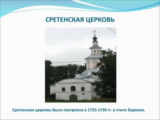 СРЕТЕНСКАЯ ЦЕРКОВЬ Сретенская церковь была построена в 1725-1739 гг. в стиле барокко. 