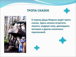 ТРОПА СКАЗОК К терему Деда Мороза ведёт тропа сказок. Здесь можно встретить лешего, мудрую сову, двенадцать месяцев и других сказочных персонажей. 