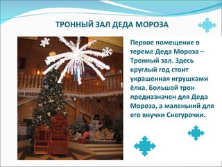 ТРОННЫЙ ЗАЛ ДЕДА МОРОЗА Первое помещение в тереме Деда Мороза – Тронный зал. Здесь круглый год стоит украшенная игрушками ёлка. Большой трон предназначен для Деда Мороза, а маленький для его внучки Снегурочки. 