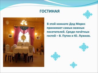 ГОСТИНАЯ   В этой комнате Дед Мороз принимает самых важных посетителей. Среди почётных гостей – В. Путин и Ю. Лужков. 
