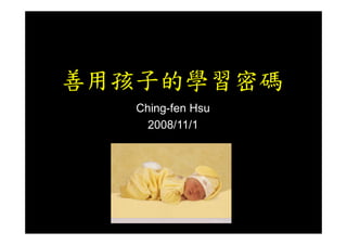 善用孩子的學習密碼
   Ching-fen Hsu
     2008/11/1
 