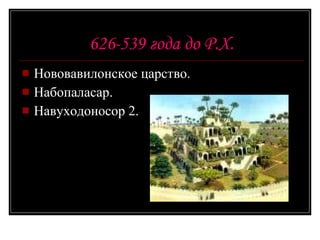 626-539 года до Р.Х. Новова ви лонское царство. Набопаласар. Навуходоносор 2. 