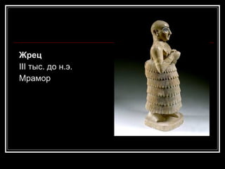 Жрец III тыс. до н.э. Мрамор 