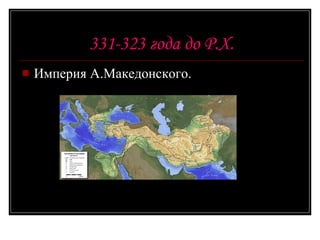 331-323 года до Р.Х. Империя А.Македонского. 