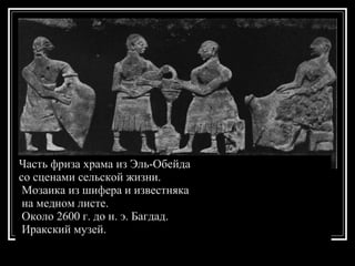 Часть фриза храма из Эль-Обейда  со сценами сельской жизни. Мозаика из шифера и известняка на медном листе. Около 2600 г. до н. э. Багдад. Иракский музей. 