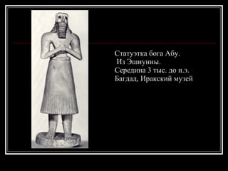 Статуэтка бога Абу. Из Эшнунны.  Середина 3 тыс. до н.э.  Багдад, Иракский музей 