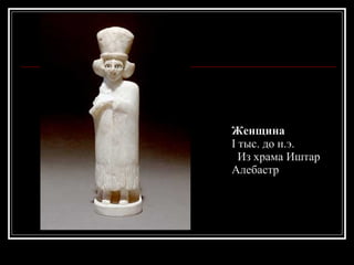 Женщина I тыс. до н.э.    Из храма Иштар  Алебастр 