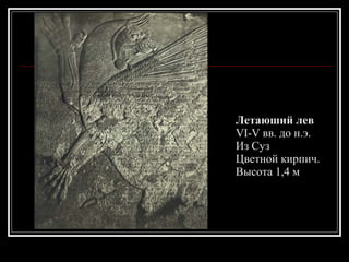 Летаюший лев VI-V вв. до н.э.  Из Суз Цветной кирпич.  Высота 1,4 м 