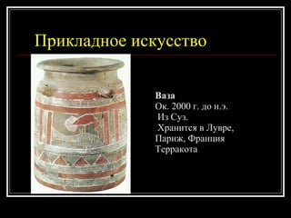 Прикладное искусство Ваза Ок. 2000 г. до н.э.  Из Суз. Хранится в Лувре,  Париж, Франция Терракота 