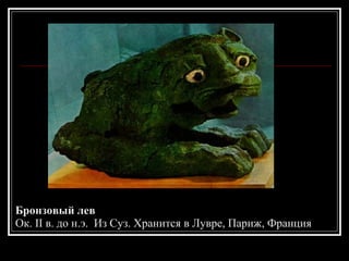 Бронзовый лев Ок. II в. до н.э.  Из Суз. Хранится в Лувре, Париж, Франция 