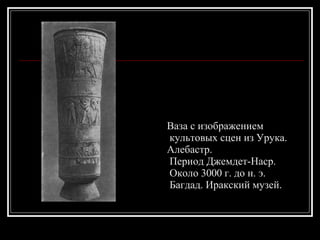 Ваза с изображением культовых сцен из Урука.  Алебастр. Период Джемдет-Наср. Около 3000 г. до н. э. Багдад. Иракский музей. 