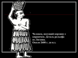 Человек, несущий корзину с кирпичом. Деталь рельефа  из Лагаша.  Около 2600 г. до н.э. 