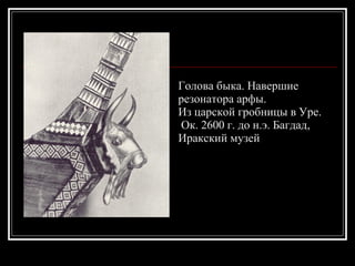 Голова быка. Навершие резонатора арфы.  Из царской гробницы в Уре. Ок. 2600 г. до н.э. Багдад, Иракский музей 