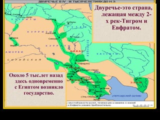 Двуречье-это страна, лежащая между 2-х рек-Тигром и Евфратом. Около 5 тыс.лет назад здесь одновременно с Египтом возникло государство. 