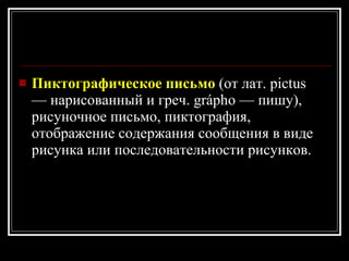 Пиктографическое письмо   (от лат. pictus — нарисованный и греч. grápho — пишу), рисуночное письмо, пиктография, отображение содержания сообщения в виде рисунка или последовательности рисунков.  