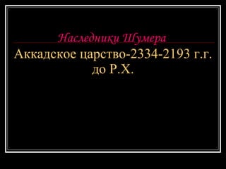Наследники Шумера  Аккадское царство-2334-2193 г.г. до Р.Х. 