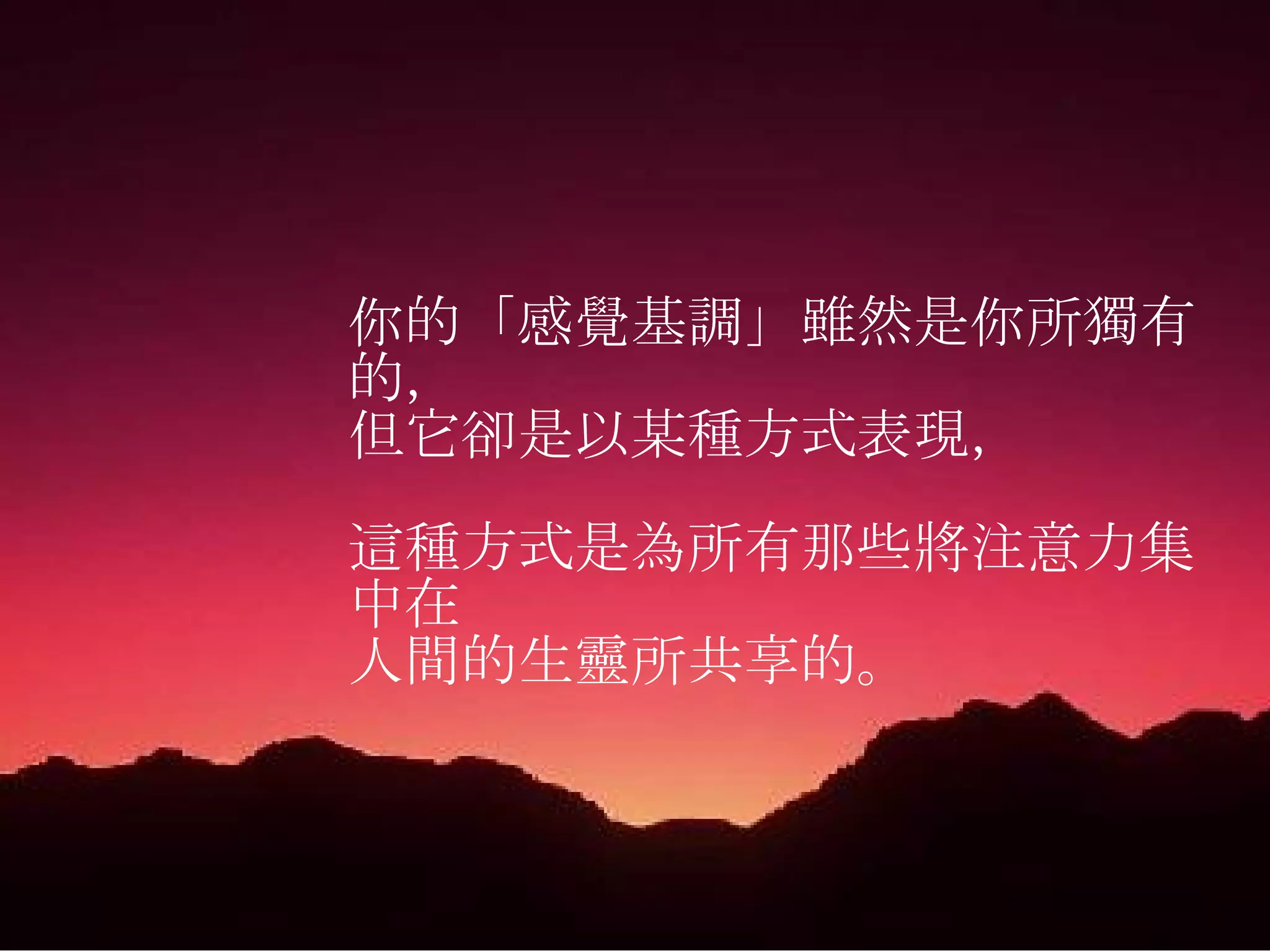 你的「感覺基調」雖然是你所獨有的， 但它卻是以某種方式表現， 這種方式是為所有那些將注意力集中在 人間的生靈所共享的。 