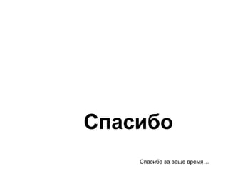 Спасибо Спасибо за ваше время… 