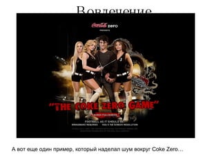 Вовлечение А вот еще один пример, который наделал шум вокруг  Coke Zero… 