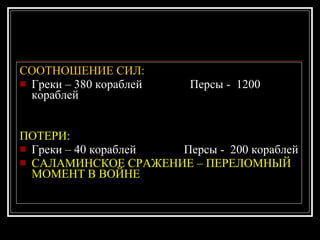 СООТНОШЕНИЕ СИЛ: Греки – 380 кораблей  Персы -  1200 кораблей ПОТЕРИ:   Греки – 40 кораблей  Персы -  200 кораблей САЛАМИНСКОЕ СРАЖЕНИЕ – ПЕРЕЛОМНЫЙ МОМЕНТ В ВОЙНЕ 