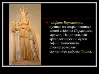   «Афина Варвакион» ,  лучшая из сохранившихся копий  «Афины Парфенос» , мрамор, Национальный археологический музей Афин. Знаменитая древнегреческая скульптура работы  Фидия .   