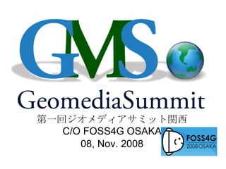 第一回ジオメディアサミット関西 C/O FOSS4G OSAKA 08, Nov. 2008 