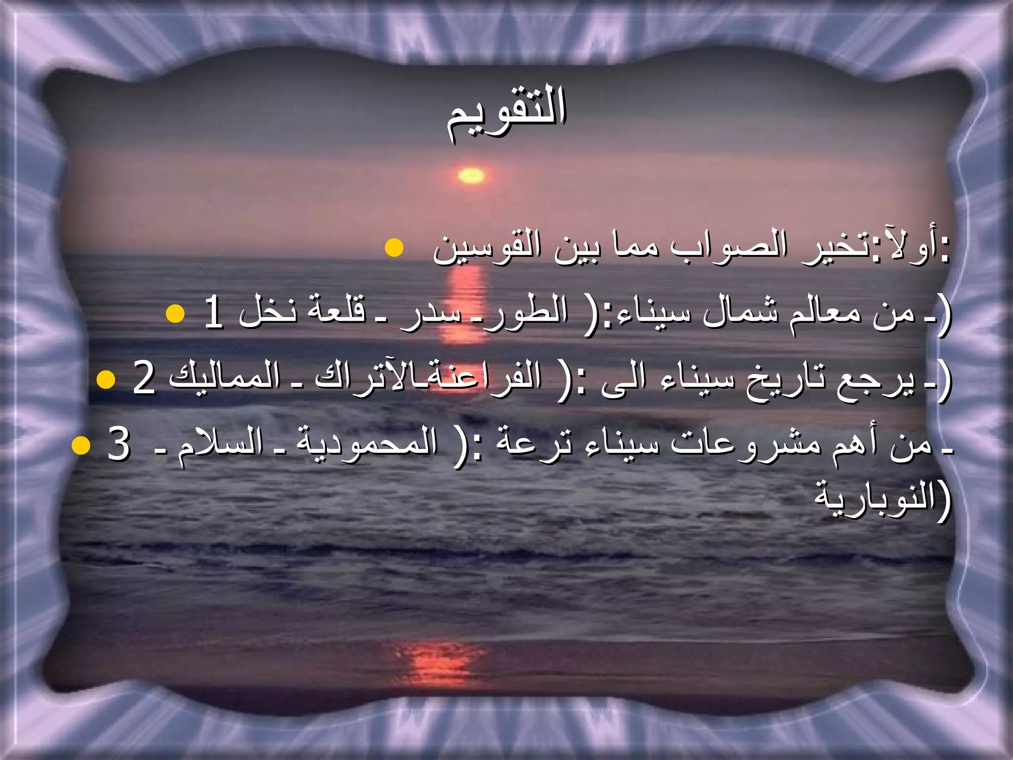 التقويم أولآ : تخير الصواب مما بين القوسين  : 1 ـ من معالم شمال سيناء :(  الطورـ سدر ـ قلعة نخل  ) 2 ـ يرجع تاريخ سيناء الى  :(  الفراعنةـالآتراك ـ المماليك  ) 3 ـ من أهم مشروعات سيناء ترعة  :(  المحمودية ـ السلام ـ  النوبارية  ) 