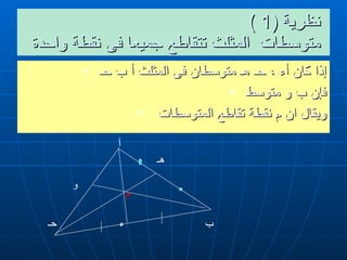 نظرية  (1 )  متوسطات  المثلث تتقاطع جميعا فى نقطة واحدة  إذا كان أء ، حـ هـ متوسطان فى المثلث أ ب حـ  فإن ب و متوسط  ويقال ان م نقطة تقاطع المتوسطات  و م أ ب  ء  حـ هـ أ ب  ء  حـ 