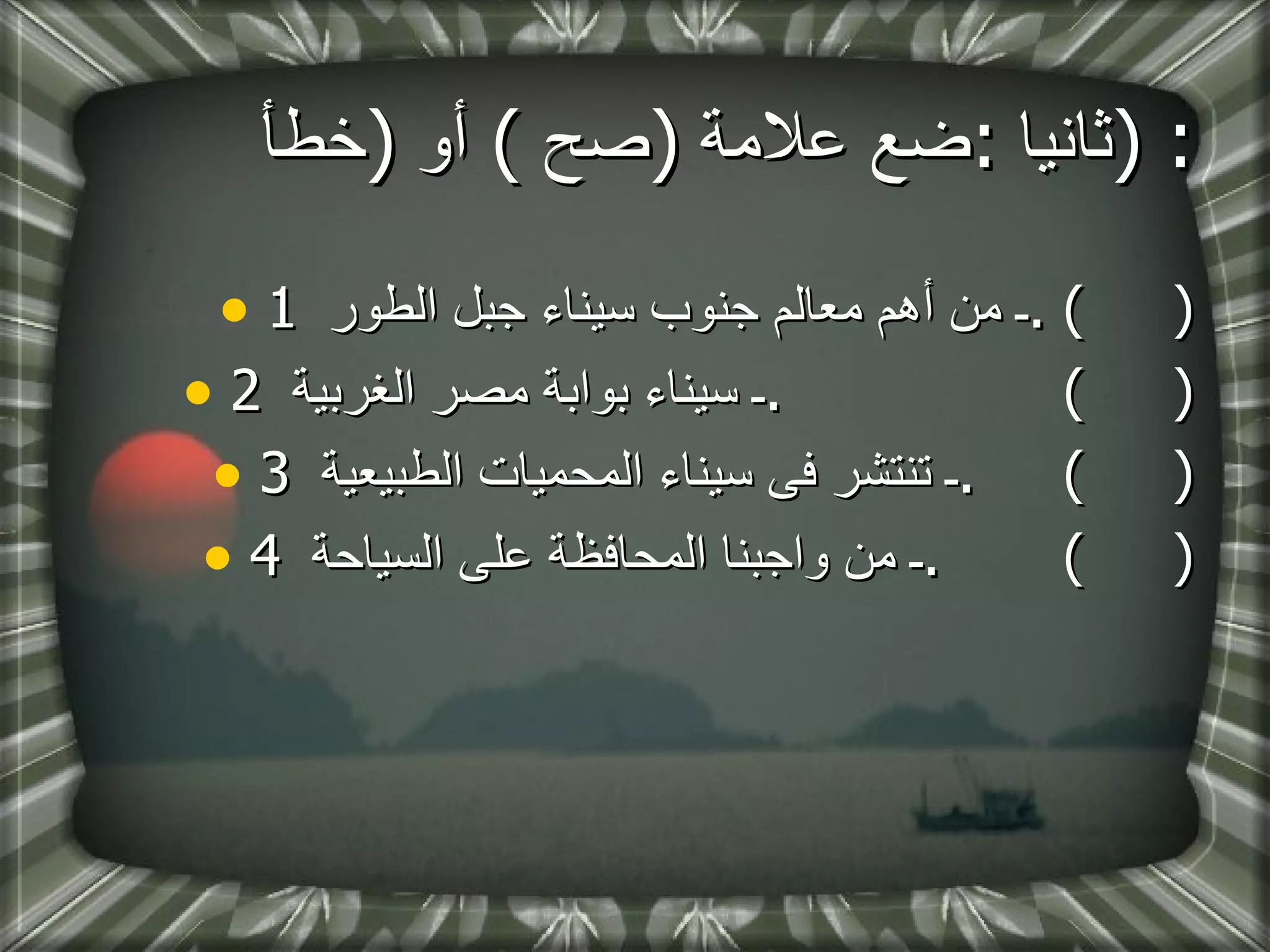 ثانيا  : ضع علامة  ( صح  )  أو  ( خطأ  ) : 1 ـ من أهم معالم جنوب سيناء جبل الطور  . (  ) 2 ـ سيناء بوابة مصر الغربية  .  (  ) 3 ـ تنتشر فى سيناء المحميات الطبيعية  .  (  ) 4 ـ من واجبنا المحافظة على السياحة  .  (  ) 