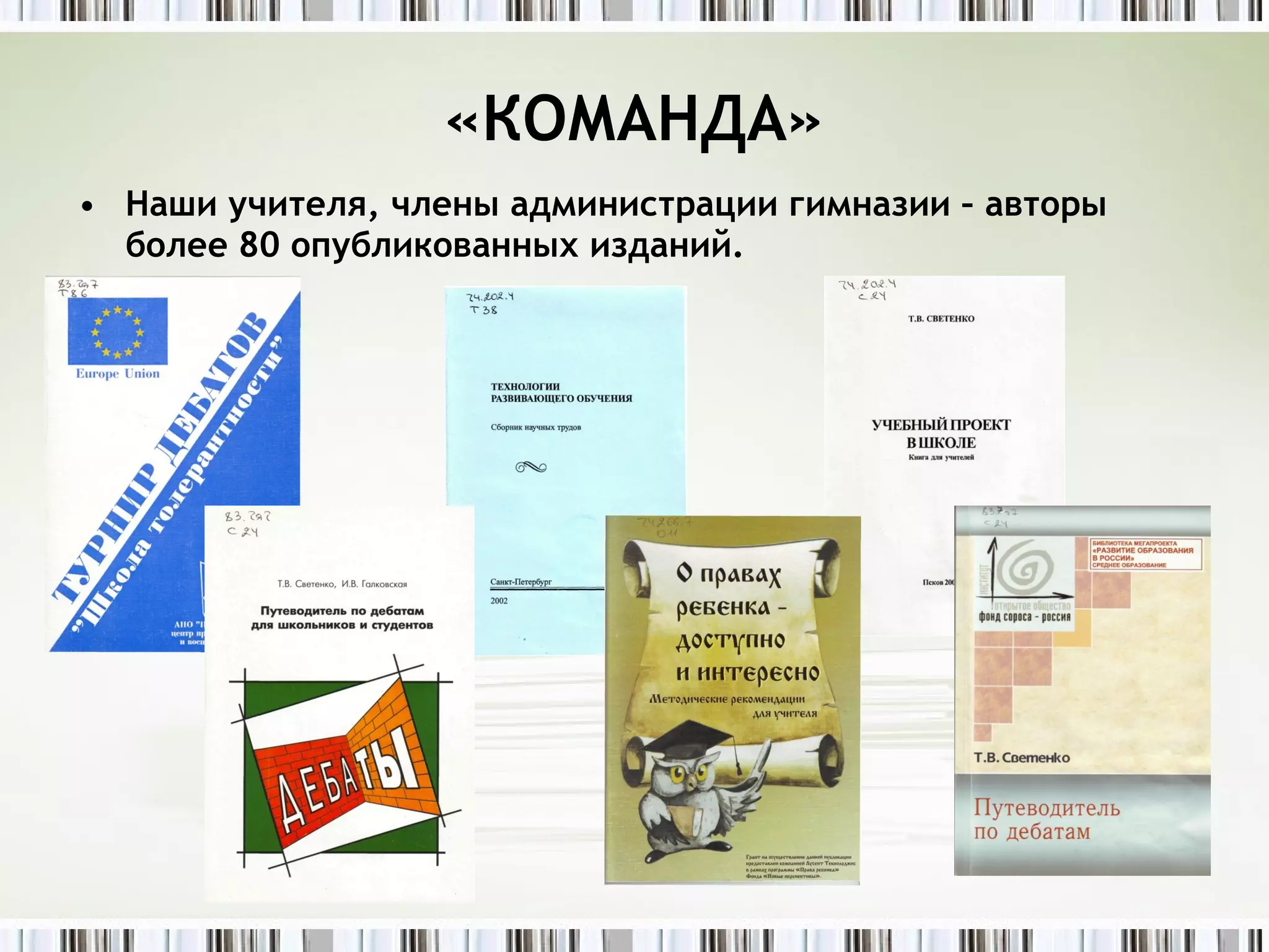 «КОМАНДА» Наши учителя, члены администрации гимназии – авторы более 80 опубликованных изданий. 