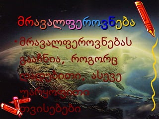 მრ ავ ალ ფე რო ვნ ება მრავალფეროვნებას გააჩნია, როგორც დადებითი, ასევე უარყოფითი თვისებები 