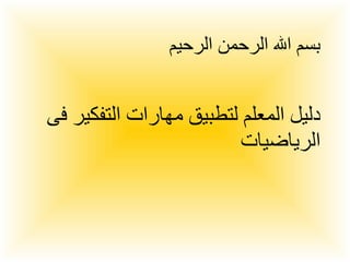 بسم الله الرحمن الرحيم دليل المعلم لتطبيق مهارات التفكير فى الرياضيات 