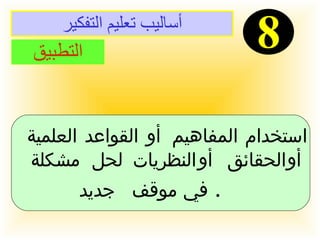 أساليب تعليم التفكير 8 التطبيق استخدام المفاهيم أو القواعد العلمية  أو الحقائق أو النظريات لحل مشكلة  في موقف جديد   .   