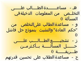هـ  -  مساعـــــــدة الطــــالب علـــــى التخلــص من المعلومات الدخيلة في المسألة  0 و  -  مساعدة الطالب على التخلص من  " حكم العادة "  والتشبث بنموذج حل فاشل  0 ز  -  تشجيــــــع الطـــالــــب علـــــى حــــــل المسألـــــة بــأكـثر مــن طـــريقــــــة  0 ح  -  مساعدة الطلاب على تحسين قدرتهم على اختبار الفرضيات وتشجيعهم على المضي في الاستقراء والاستقصاء  0 