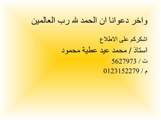 واخر دعوانا ان الحمد لله رب العالمين اشكركم على الاطلاع استاذ  /  محمد عيد عطية محمود  ت  / 5627973 م  / 0123152279 