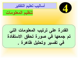 أساليب تعليم التفكير 4 تنظيم المعلومات  القدرة على ترتيب المعلومات التي تم جمعها في صورة تحقق الاستفادة  في تفسير وتحليل ظاهرة  .  