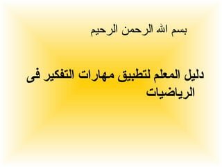 بسم الله الرحمن الرحيم دليل المعلم لتطبيق مهارات التفكير فى الرياضيات 