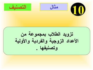مثال 10 التصنيف تزويد الطلاب بمجموعة من الأعداد الزوجية والفردية والأولية  وتصنيفها  . 