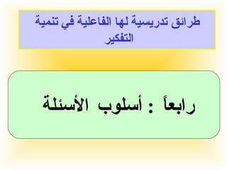 طرائق تدريسية لها الفاعلية في تنمية التفكير  رابعاً  :  أسلوب الأسئلة  