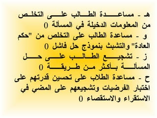 هـ  -  مساعـــــــدة الطــــالب علـــــى التخلــص من المعلومات الدخيلة في المسألة  0 و  -  مساعدة الطالب على التخلص من  " حكم العادة "  والتشبث بنموذج حل فاشل  0 ز  -  تشجيــــــع الطـــالــــب علـــــى حــــــل المسألـــــة بــأكـثر مــن طـــريقــــــة  0 ح  -  مساعدة الطلاب على تحسين قدرتهم على اختبار الفرضيات وتشجيعهم على المضي في الاستقراء والاستقصاء  0 