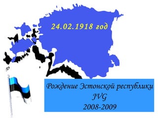 24.02.1918 год Рождение Эстонской республики JVG 2008-2009 