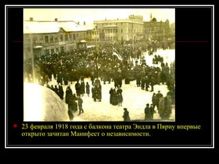 23 февраля 1918 года с балкона театра Эндла в Пярну впервые открыто зачитан Манифест о независимости. 