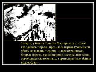 2 марта, у башни Толстая Маргарита, в которой находилась тюрьма, пролилась первая кровь-были убиты начальник тюрьмы  и двое охранников. Открыв ворота, революционно настроенная толпа освободила заключенных, а артиллерийская башня подожжена… 