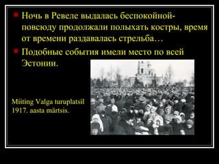 Ночь в Ревеле выдалась беспокойной-повсюду продолжали полыхать костры, время от времени раздавалась стрельба… Подобные события имели место по всей Эстонии. Miiting Valga turuplatsil 1917. aasta märtsis.  
