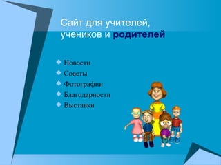 Сайт для учителей,  учеников и  родителей Новости Советы Фотографии Благодарности Выставки 