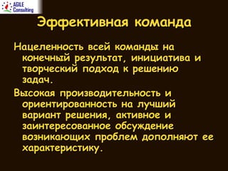 Эффективная команда Нацеленность всей команды на конечный результат, инициатива и творческий подход к решению задач. Высокая производительность и ориентированность на лучший вариант решения, активное и заинтересованное обсуждение возникающих проблем дополняют ее характеристику. 