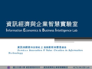 YӍcIǻی I nformation  E conomics &  B usiness  I ntelligence Lab YӍ c W· ƼI ֮   c rֵ  Services Innovation & Value Creation in Information Technology 